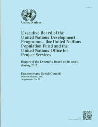 Title: Executive Board of the United Nations Development Programme, United Nations Population Fund and the United Nations Office for Project Services: Report of the Executive Board on Its Work during 2012, Author: United Nations