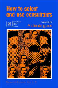 Title: How to Select and Use Consultants: A Client's Guide, Author: Milan Kubr