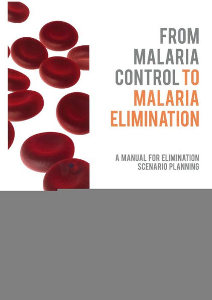 From Malaria Control to Malaria Elimination: A Manual for Elimination Scenario Planning