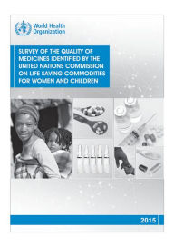 Title: Survey of the Quality of Medicines Identified by the United Nations Commission on Life Saving Commodities for Women and Children, Author: World Health Organization