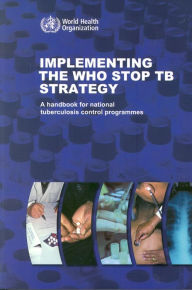 Title: Implementing the WHO Stop TB Strategy: A Handbook for National Tuberculosis Control Programmes / Edition 2, Author: A. Piot