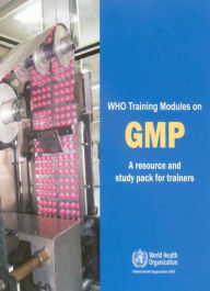 Title: WHO Training Modules on Good Manufacturing Practices (GMP): A Resource and Study Pack for Trainers / Edition 2, Author: World Health Organization