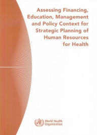 Title: Assessing Financing, Education, Management and Policy Context for Strategic Planning of Human Resources for Health, Author: T. Bossert