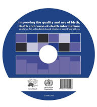 Title: Improving the Quality and Use of Birth, Death & Cause-of-death Information CD-ROM: Guidance for a Standards-based Review of Country Practices, Author: World Health Organization