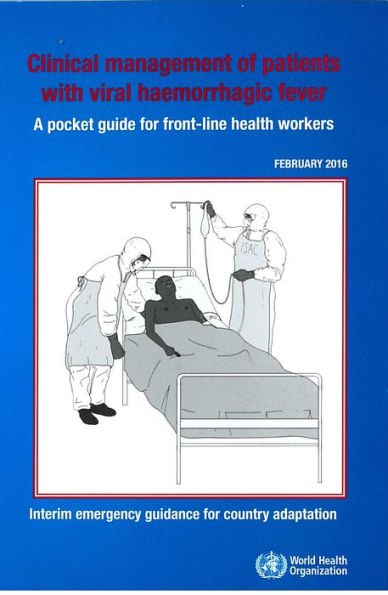 Clinical Management of Patients with Viral Haemorrhagic Fever: A Pocket Guide for Front-line Health Workers. Interim Emergency Guidance for Country Adaption