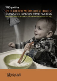Title: WHO Guideline: Use of Multiple Micronutrient Powders for Point-of-use Fortification of Foods Consumed by Infants and Young Children aged 6-23 months and Children aged 2-12 years, Author: World Health Organization