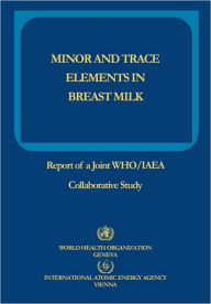 Title: Minor and Trace Elements in Breast Milk: Report of a Joint WHO/IAEA Collaborative Study, Author: Who