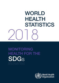 Title: World Health Statistics 2018: Monitoring Health for the Sustainable Development Goals (SDGs), Author: World Health Organization