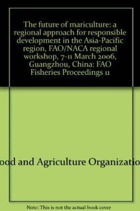 The Future of Mariculture: A Regional Approach For Responsible Development in the Asia-Pacific Region. FAO/Naca Regional Workshop 7-11 March 2006, Guangzhou, China