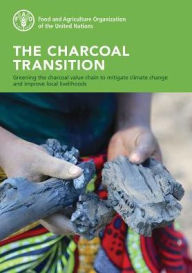 Title: The Charcoal Transition: Greening the Charcoal Value Chain to Mitigate Climate Change and Improve Local Livelihoods, Author: Food and Agriculture Organization