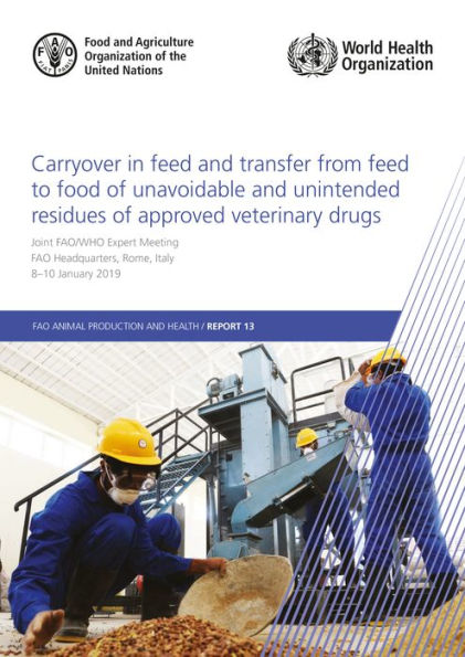 Carryover in feed and transfer from feed to food of unavoidable and unintended residues of approved veterinary drugs: Report of the Joint FAO/WHO expert meeting - 8-10 January 2019, FAO headquarters, Rome, Italy