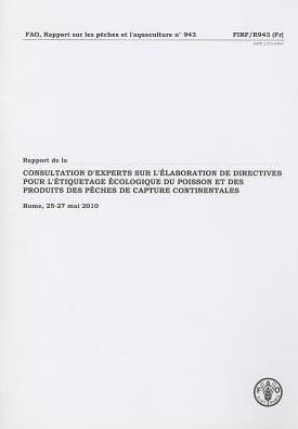 Rapport de la Consultation d'experts sur l'?laboration de directives internationales pour l'?tiquetage ?cologique du poisson et des produits des p?che: Rome, 25-27 mai 2010