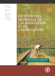 Title: La situation mondiale de l?alimentation et de l?agriculture 2012: Investir dans l?agriculture pour un avenir meilleur, Author: Food and Agriculture Organization of the United Nations