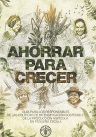 Title: Ahorrar para crecer: Gu?a para los responsables de las pol?ticas de intensificaci?n sostenible de la producci?n agr?cola en peque?a escala, Author: Food and Agriculture Organization of the United Nations