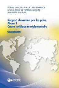 Title: Forum Mondial Sur La Transparence Et L'Echange de Renseignements a Des Fins Fiscales: Rapport D'Examen Par Les Pairs: Cameroun 2015: Phase 1: Cadre Ju, Author: OECD