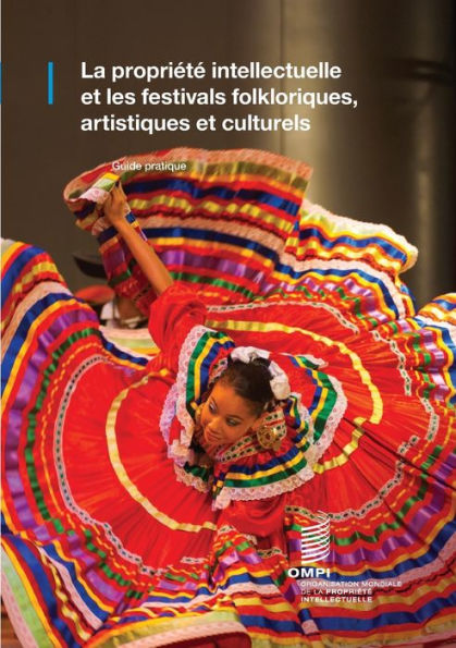 La propriété intellectuelle et les festivals folkloriques, artistiques et culturels: Guide pratique