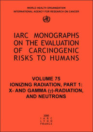 Title: Ionizing Radiation: Part 1: X- and Gamma (y)-Radiation, and Neutrons, Author: The International Agency for Research on Cancer