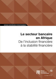 Title: Le secteur bancaire en Afrique: De l'inclusion financière à la stabilité financière, Author: Banque européenne d'investissement