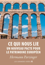 Title: Ce qui nous lie - Un nouveau pacte pour le patrimoine européen, Author: Hermann Parzinger