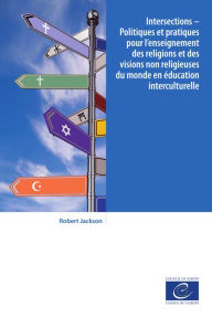 Title: Intersections - Politiques et pratiques pour l'enseignement des religions et des visions non religieuses du monde en éducation interculturelle, Author: Robert Jackson