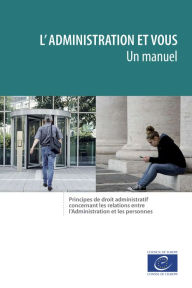 Title: L'Administration et vous - un manuel: Principes de droit administratif concernant les relations entre l'Administration et les personnes, Author: Collectif