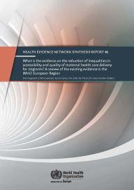 Title: What Is the Evidence on the Reduction of Inequalities in Accessibility and Quality of Maternal Health Care Delivery for Migrants?: A Review of the Existing Evidence in the Who European Region, Author: WHO Regional Office for Europe