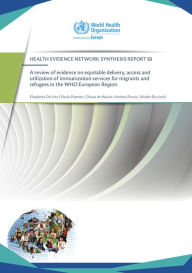 Title: A Review of Evidence on Equitable Delivery, Access and Utilization of Immunization Services for Migrants and Refugees in the Who European Region, Author: Elisabetta de Vito