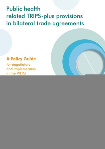 Public Health Related TRIPS-plus Provisions in Bilateral Trade Agreements: A Policy Guide for Negotiators and Implementers in the Eastern Mediterranean Region
