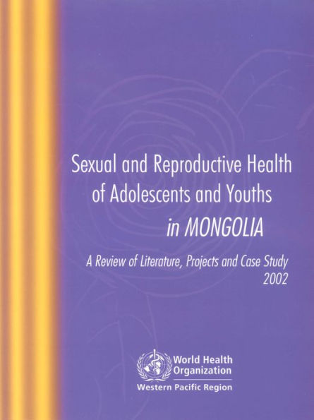 Sexual and Reproductive Health of Adolescents and Youths in Mongolia: A Review of Literature Projects and Case Study 2002