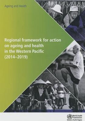 Regional Framework for Action on Ageing and Health in the Western Pacific: 2014-2019