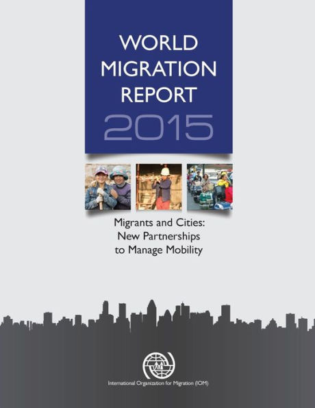 World Migration Report: 2015: Migrants And Cities: New Partnerships To Manage Mobility