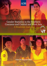 Title: Gender Statistics in the Southern Caucasus and Central and West Asia: A Situational Analysis, Author: Asian Development Bank