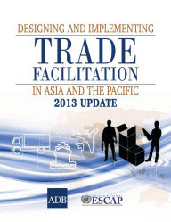 Title: Designing and Implementing Trade Facilitation in Asia and the Pacific 2013 Update, Author: Asian Development Bank