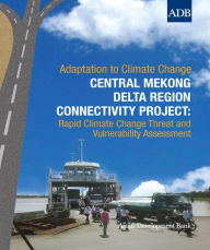 Title: Central Mekong Delta Region Connectivity Project: Rapid Climate Change Threat and Vulnerability Assessment, Author: Asian Development Bank