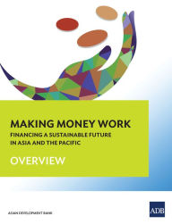 Title: Making Money Work: Financing a Sustainable Future in Asia and the Pacific (Overview), Author: Asian Development Bank