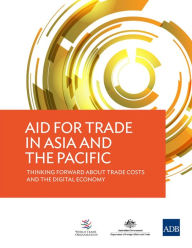 Title: Aid for Trade in Asia and the Pacific: Thinking Forward about Trade Costs and the Digital Economy, Author: Asian Development Bank