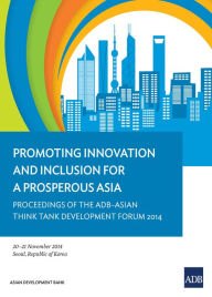 Title: Promoting Innovation and Inclusion for a Prosperous Asia: Proceedings of the ADB-Asian Think Tank Development Forum 2014, Author: Asian Development Bank