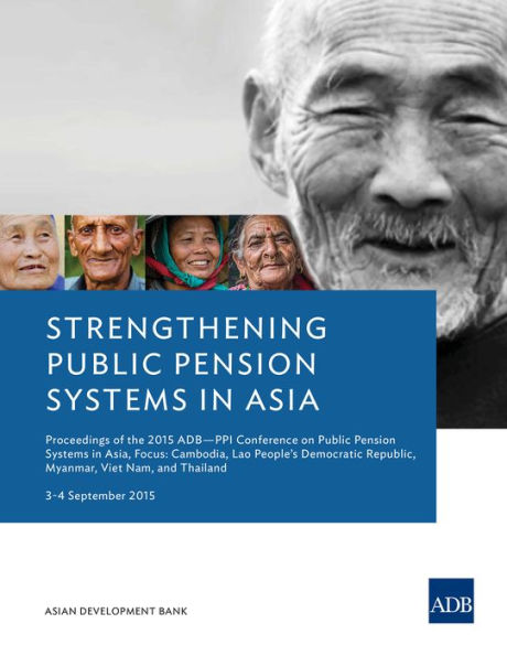 Strengthening Public Pension Systems in Asia: Proceedings of the 2015 ADB-PPI Conference on Public Pension Systems in Asia, Focus: Cambodia, Lao People's Democratic Republic, Myanmar, Viet Nam, and Thailand