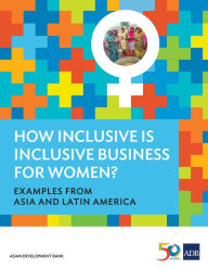 Title: How Inclusive is Inclusive Business for Women?: Examples from Asia and Latin America, Author: Asian Development Bank