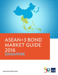 Title: ASEAN+3 Bond Market Guide 2016 Singapore, Author: Asian Development Bank