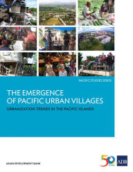 Title: The Emergence of Pacific Urban Villages: Urbanization Trends in the Pacific Islands, Author: Asian Development Bank