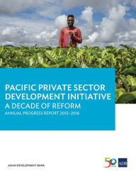 Title: Pacific Private Sector Development Initiative: A Decade of Reform: Annual Progress Report 2015-2016, Author: Asian Development Bank
