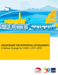 Title: Unlocking the Potential of Railways: A Railway Strategy for CAREC, 2017-2030, Author: Asian Development Bank