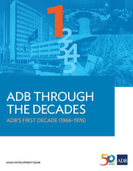 Title: ADB Through the Decades: ADB's First Decade (1966-1976), Author: Asian Development Bank