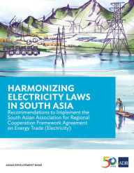 Title: Harmonizing Electricity Laws in South Asia: Recommendations to Implement the South Asian Association for Regional Cooperation Framework Agreement on Energy Trade (Electricity), Author: Asian Development Bank