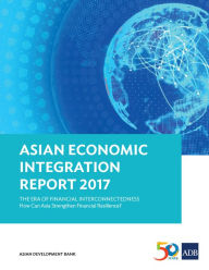 Title: Asian Economic Integration Report 2017: The Era of Financial Interconnectedness---How Can Asia Strengthen Financial Resilience?, Author: Asian Development Bank