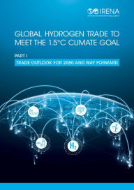 Title: Global hydrogen trade to meet the 1.5 C climate goal: Part I - Trade outlook for 2050 and way forward, Author: IRENA International Renewable Energy Agency