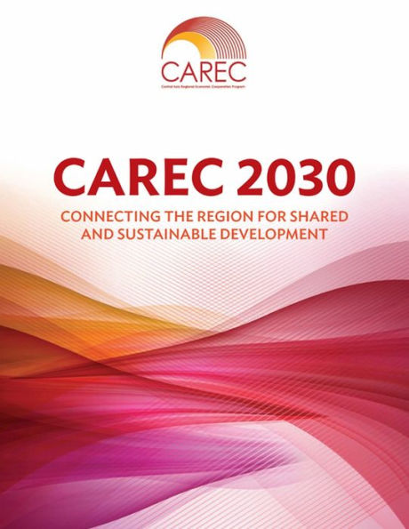 CAREC 2030: Connecting the Region for Shared and Sustainable Development