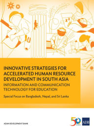 Title: Innovative Strategies for Accelerated Human Resources Development in South Asia: Information and Communication Technology for Education: Special Focus on Bangladesh, Nepal, and Sri Lanka, Author: Asian Development Bank