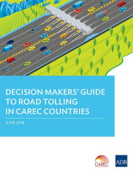 Title: Decision Makers' Guide to Road Tolling in CAREC Countries, Author: Asian Development Bank